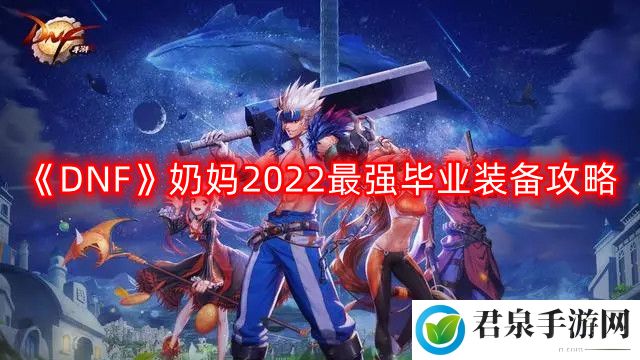 DNF奶妈2022最强毕业装备搭配-奶妈2022最强毕业装备攻略