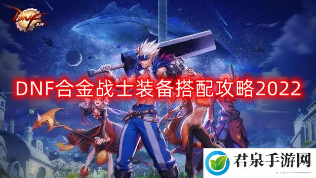 DNF合金战士装备怎么搭配-合金战士装备搭配攻略2022