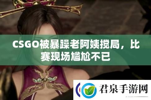 暴躁阿姨CSGO风潮