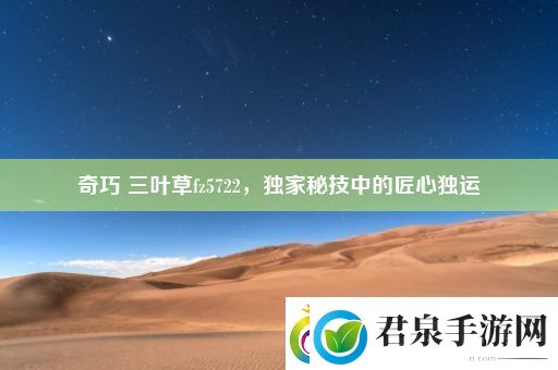 奇巧三叶草fz5722独家秘技中的匠心独运