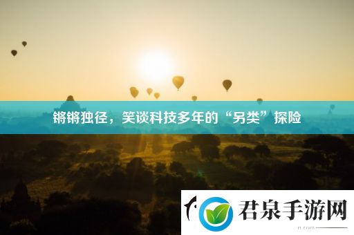 锵锵独径笑谈科技多年的“另类”探险