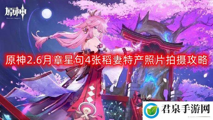 原神2.6月章星句4张稻妻特产照片怎么拍-月章星句4张稻妻特产照片拍摄攻略