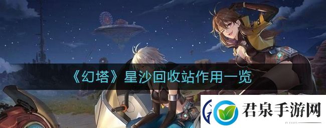 幻塔星沙回收站有什么用星沙回收站作用一览