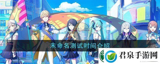 初音未来缤纷舞台未命名测试时间详细说明与介绍