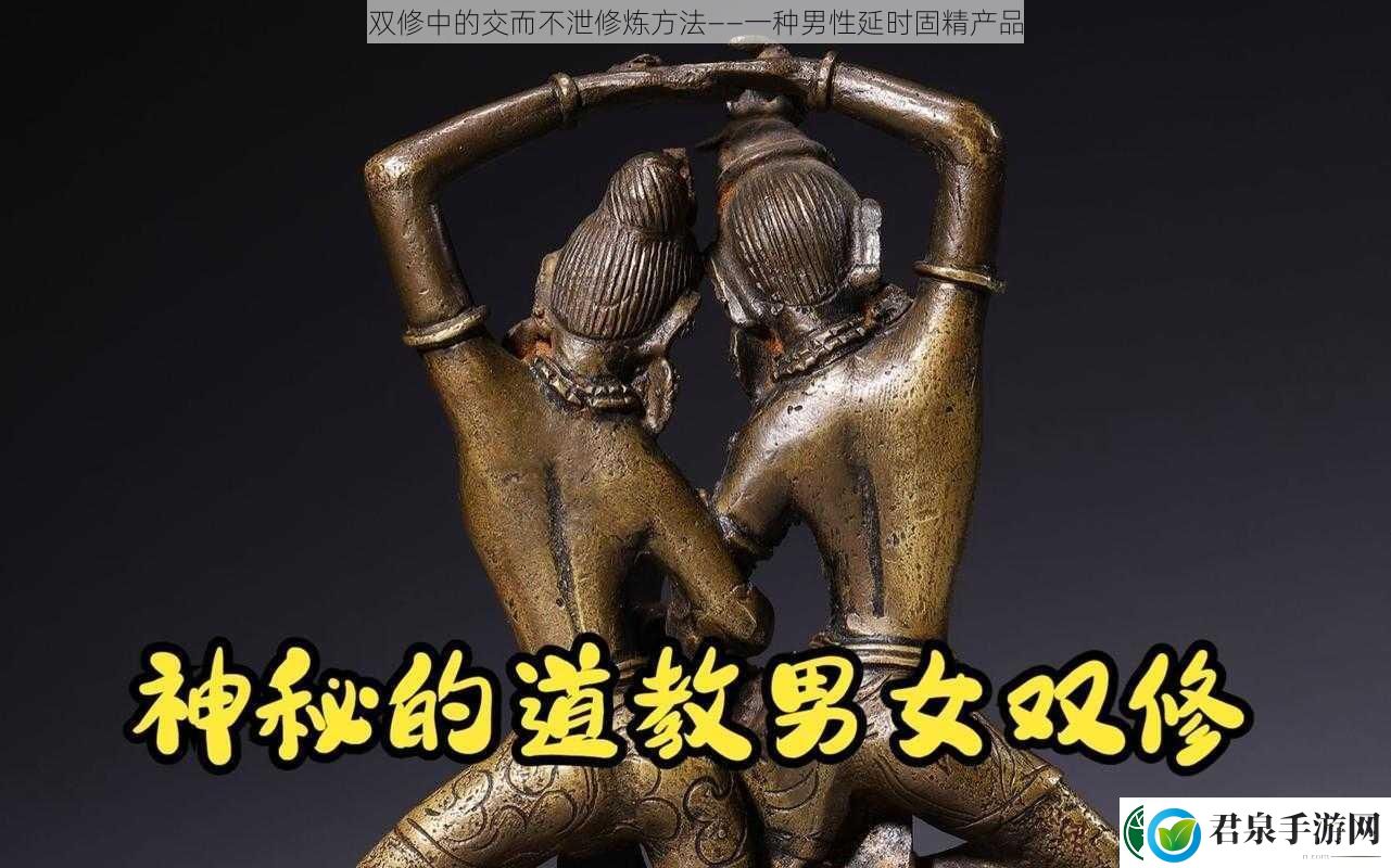 双修中的交而不泄修炼方法——一种男性延时固精产品