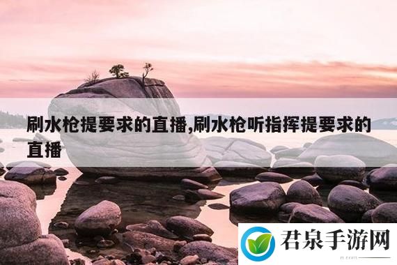 刷水枪提要求直播app大全