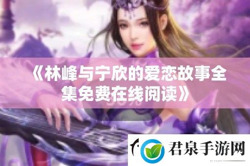 林峰与宁欣的爱恋故事全集免费在线阅读